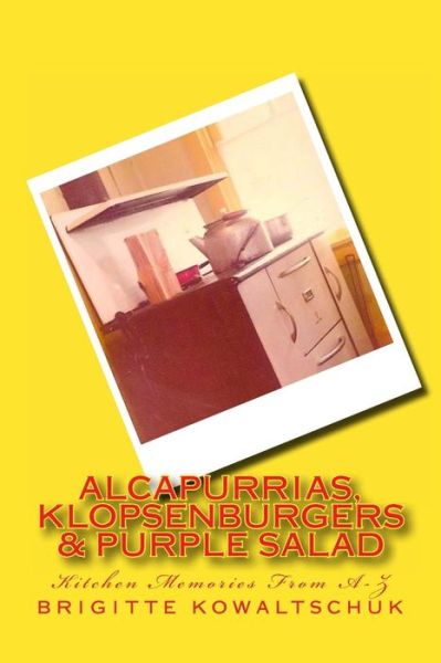 Alcapurrias, Klopsenburgers & Purple Salad: Kitchen Memories from A-z - Brigitte Kowaltschuk - Livros - CreateSpace Independent Publishing Platf - 9781470178284 - 4 de março de 2012