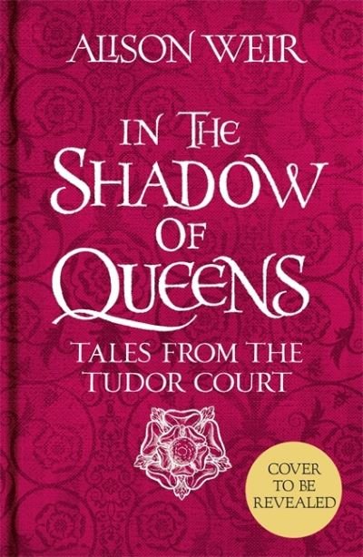 Cover for Alison Weir · In the Shadow of Queens: Tales from the Tudor Court (Hardcover Book) (2021)