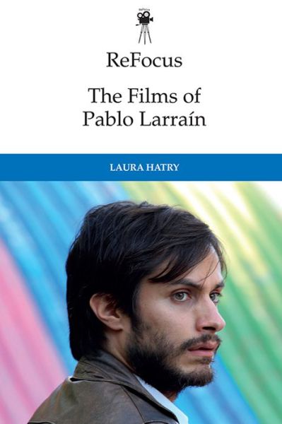 Cover for Laura Hatry · The Films of Pablo Larrain - ReFocus: The International Directors Series (Hardcover Book) (2020)