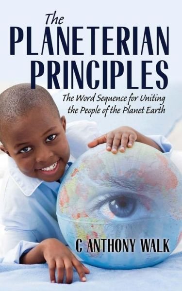 The Planeterian Principles: The Word Sequence for Uniting the People of the Planet Earth - C Anthony Walk - Boeken - Outskirts Press - 9781478747284 - 26 juli 2015