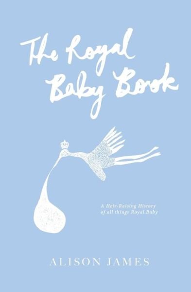 Cover for Alison James · The Royal Baby Book: a Heir-raising History of All Things Royal Baby (Paperback Bog) (2013)