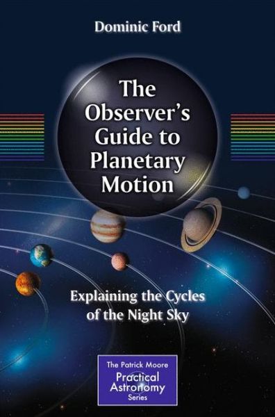 Cover for Dominic Ford · The Observer's Guide to Planetary Motion: Explaining the Cycles of the Night Sky - The Patrick Moore Practical Astronomy Series (Paperback Book) [2014 edition] (2014)