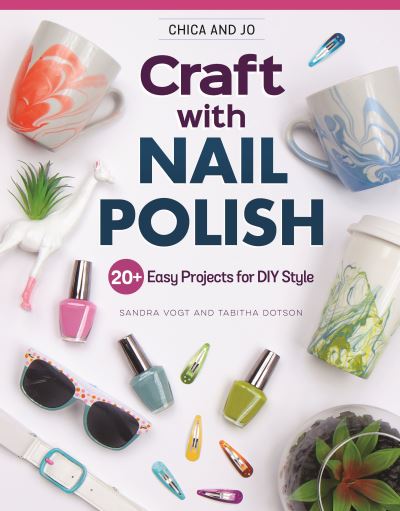 Chica and Jo Craft with Nail Polish: 20+ Easy Projects for DIY Style - Sandra Vogt - Books - Design Originals - 9781497205284 - June 15, 2021