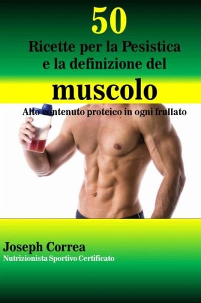 Cover for Correa (Nutrizionista Sportivo Certifica · 50 Ricette Per La Pesistica E La Definizione Del Muscolo: Alto Contenuto Proteico in Ogni Frullato (Paperback Book) (2014)