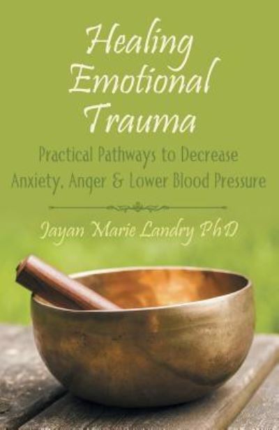 Cover for Jayan Marie Landry Phd · Healing Emotional Trauma: Practical Pathways to Decrease Anxiety, Anger &amp; Lower Blood Pressure (Paperback Book) (2015)