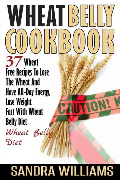 Cover for Sandra Williams · Wheat Belly Cookbook: 37 Wheat Free Recipes to Lose the Wheat and Have All-day Energy, Lose Weight Fast with Wheat Belly Diet (Paperback Bog) (2014)