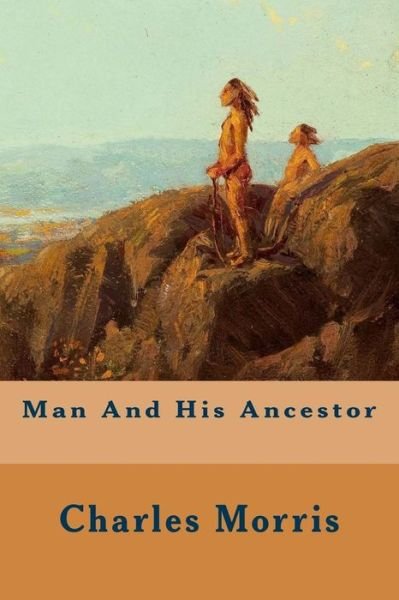 Man and His Ancestor - Charles Morris - Boeken - Createspace - 9781508916284 - 18 maart 2015