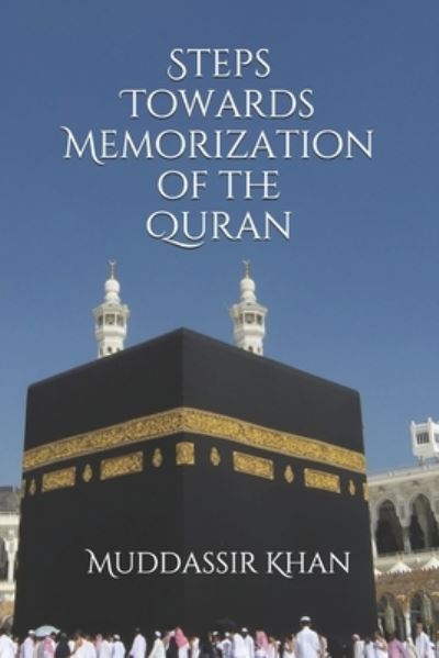 Steps towards memorization of the Quran: Based on the advice of Shaykh Yasir Qadhi, Nouman Ali Khan, and Mufti Menk - Understand and Memorize the Quran - Khan - Kirjat - Independently Published - 9781520527284 - lauantai 4. helmikuuta 2017