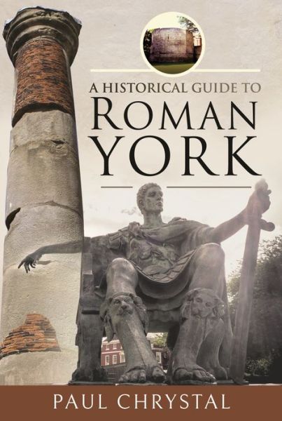 A Historical Guide to Roman York - Paul Chrystal - Bøger - Pen & Sword Books Ltd - 9781526781284 - 3. november 2021