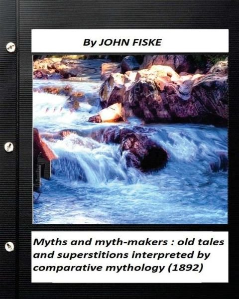 Myths and myth-makers : by John Fiske : old tales and superstitions interpreted by comparative mythology - John Fiske - Livres - CreateSpace Independent Publishing Platf - 9781530290284 - 28 février 2016