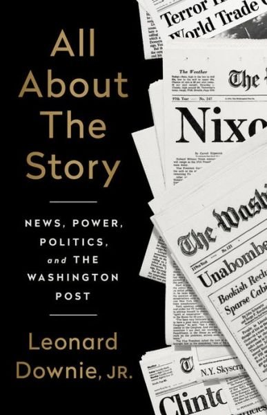 Cover for Downie, Leonard, Jr. · All About the Story: News, Power, Politics, and the Washington Post (Hardcover Book) (2020)