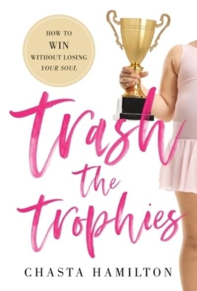 Cover for Chasta Hamilton · Trash the Trophies: How to Win Without Losing Your Soul (Gebundenes Buch) (2020)