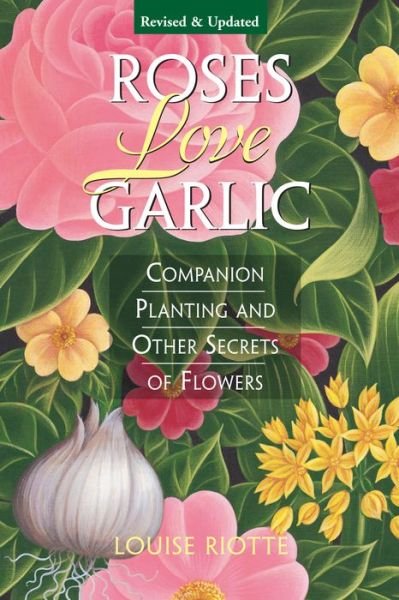 Roses Love Garlic: Companion Planting and Other Secrets of Flowers - Louise Riotte - Books - Workman Publishing - 9781580170284 - January 2, 1998