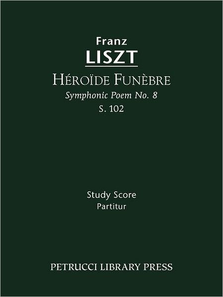 Héroïde Funèbre (Symphonic Poem No. 8), S. 102 - Study Score - Franz Liszt - Livres - Petrucci Library Press - 9781608740284 - 12 décembre 2011