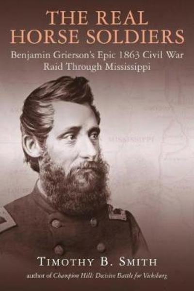 Cover for Timothy Smith · The Real Horse Soldiers: Benjamin Grierson's Epic 1863 Civil War Raid Through Mississippi (Hardcover Book) (2019)