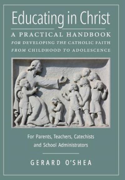 Cover for Gerard O'Shea · Educating in Christ: A Practical Handbook for Developing the Catholic Faith from Childhood to Adolescence -- For Parents, Teachers, Catechists and School Administrators (Hardcover Book) (2018)