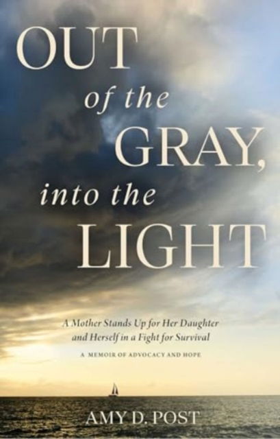 Cover for Amy Post · Out of the Gray, into the Light: A Mother Stands Up for Her Daughter and Herself in a Fight for Survival-A Memoir of Advocacy and Hope (Hardcover Book) (2024)