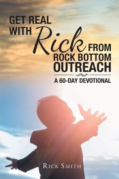 Get Real with Rick from Rock Bottom Outreach : A 60-Day Devotional - Rick Smith - Books - Covenant Books - 9781643006284 - March 3, 2023