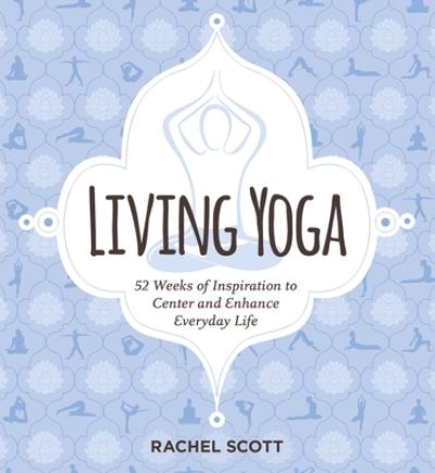 Cover for Rachel Scott · Living Yoga: 52 Weeks of Inspiration to Center and Enhance Everyday Life (Paperback Book) (2021)