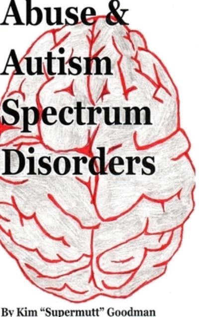 Abuse & Autism Spectrum Disorders - Kim "Supermutt" Goodman - Książki - Lulu Press Inc - 9781678152284 - 18 lutego 2020