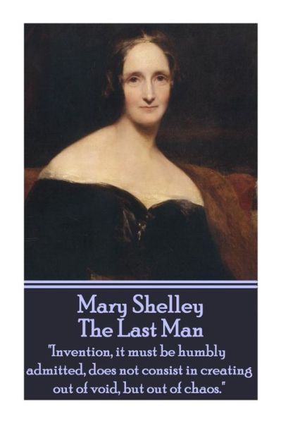 Cover for Mary Shelley · Mary Shelley - the Last Man: &quot;Invention, It Must Be Humbly Admitted, Does Not Consist in Creating out of Void, but out of Chaos.&quot; (Paperback Book) (2014)