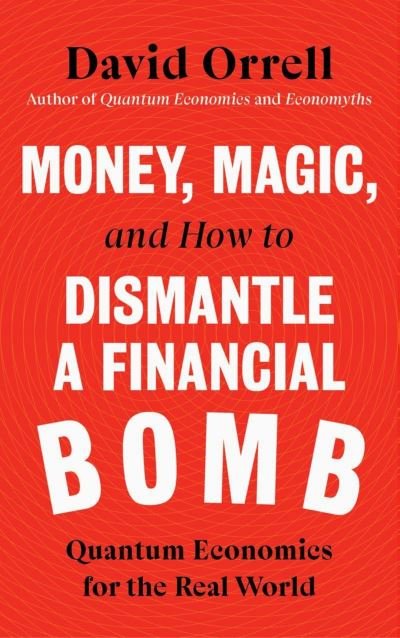 David Orrell · Money, Magic, and How to Dismantle a Financial Bomb: Quantum Economics for the Real World (Hardcover bog) (2022)
