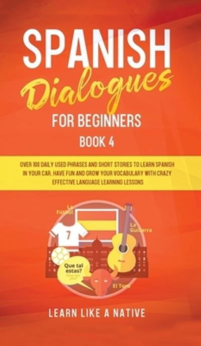 Cover for Learn Like A Native · Spanish Dialogues for Beginners Book 4: Over 100 Daily Used Phrases &amp; Short Stories to Learn Spanish in Your Car. Have Fun and Grow Your Vocabulary with Crazy Effective Language Learning Lessons - Spanish for Adults (Hardcover bog) (2021)