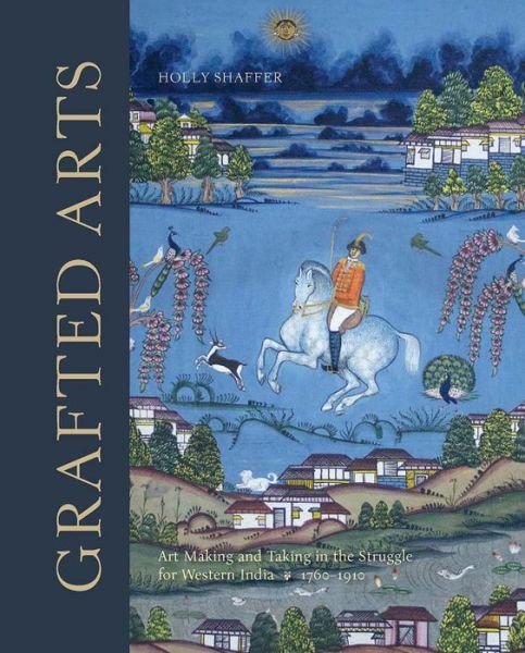 Grafted Arts: Art Making and Taking in the Struggle for Western India, 1760-1910 - Holly Shaffer - Kirjat - Paul Mellon Centre for Studies in Britis - 9781913107284 - tiistai 24. toukokuuta 2022
