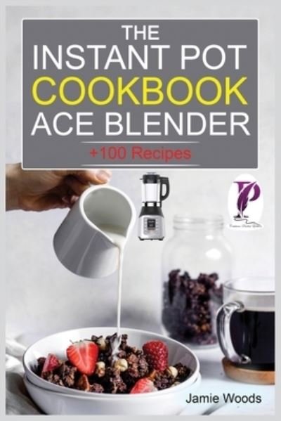 Cover for Jamie Woods · The Instant Pot Ace Blender Cookbook: + 100 Recipes for Smoothies, Soups, Sauces, Infused Cocktails, and More. (Paperback Bog) (2021)