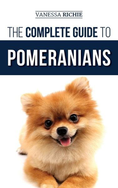 Cover for Vanessa Richie · The Complete Guide to Pomeranians: Finding, Preparing for, Socializing, Training, Feeding, and Loving Your New Pomeranian Puppy (Hardcover Book) (2019)