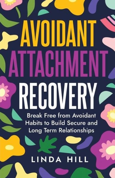 Cover for Linda Hill · Avoidant Attachment Recovery: Break Free from Avoidant Habits to Build Secure and Long Term Relationships (Break Free and Recover from Unhealthy Relationships) - Break Free and Recover from Unhealthy Relationships (Pocketbok) (2023)