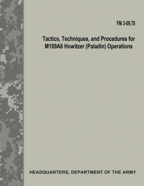 Cover for Department of the Army · Tactics, Techniques, and Procedures for M109A6 Howitzer (Paladin) Operations (FM 3-09.70) (Paperback Book) (2017)