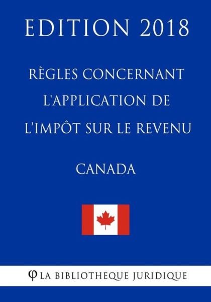 Cover for La Bibliotheque Juridique · R gles Concernant L'Application de L'Imp t Sur Le Revenu (Canada) - Edition 2018 (Paperback Bog) (2018)