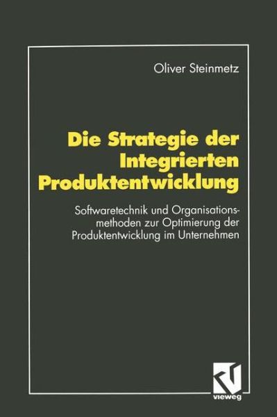 Cover for Oliver Steinmetz · Die Strategie Der Integrierten Produktentwicklung (Paperback Book) [German, Softcover Reprint of the Original 1st Ed. 1993 edition] (1993)