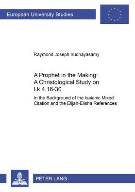 Cover for Raymond Joseph Irudhayasamy · A Prophet in the Making: A Christological Study on LK 4,16-30: In the Background of the Isaianic Mixed Citation and the Elijah-Elisha References - Europaische Hochschulschriften / European University Studies / Publications Universitaires Europeennes Reihe (Paperback Book) (2002)