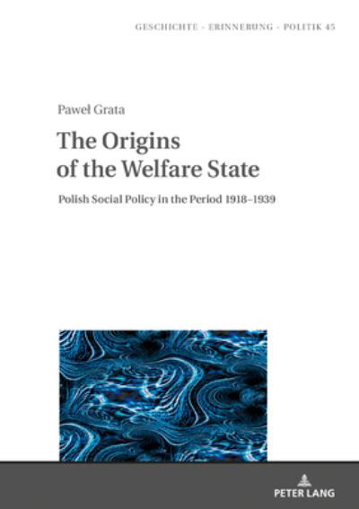 Cover for Pawel Grata · The Origins of the Welfare State: Polish Social Policy in the Period 1918-1939 - Studies in History, Memory and Politics (Hardcover Book) [New edition] (2021)
