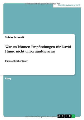 Warum koennen Empfindungen fur David Hume nicht unvernunftig sein?: Philosophischer Essay - Tobias Schmidt - Books - Grin Publishing - 9783656271284 - September 18, 2012