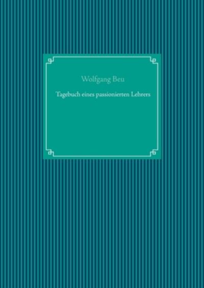 Cover for Wolfgang Beu · Tagebuch eines passionierten Lehrers (Paperback Book) (2019)