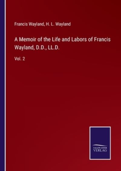 A Memoir of the Life and Labors of Francis Wayland, D.D., LL.D. - Francis Wayland - Books - Bod Third Party Titles - 9783752566284 - February 14, 2022