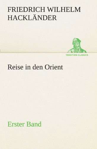 Reise in den Orient - Erster Band (Tredition Classics) (German Edition) - Friedrich Wilhelm Hackländer - Książki - tredition - 9783842490284 - 5 maja 2012