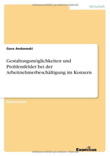 Gestaltungsmoeglichkeiten und Problemfelder bei der Arbeitnehmerbeschaftigung im Konzern - Goce Andonoski - Books - Examicus Verlag - 9783869431284 - March 16, 2012