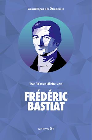 Cover for Bastiat Frédéric · Grundlagen der Ökonomie: Das Wesentliche von Frédéric Bastiat (Book) (2023)