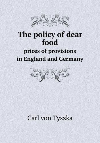 Cover for Carl Von Tyszka · The Policy of Dear Food Prices of Provisions in England and Germany (Paperback Book) (2013)