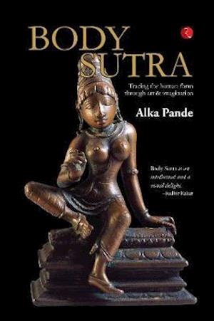 Cover for Alka Pande · Body Sutra: Tracing the human form through art &amp; imagination (Hardcover Book) (2019)