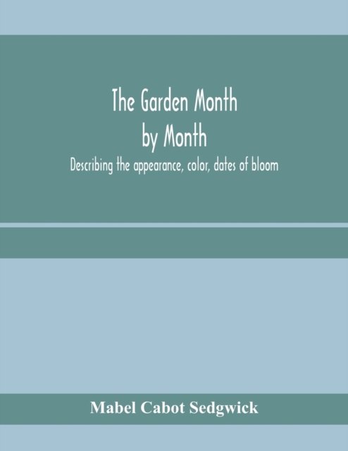 Cover for Mabel Cabot Sedgwick · The garden month by month; describing the appearance, color, dates of bloom, height and cultivation of all desirable, hardy herbaceous perennials for the formal or wild garden with additional lists of aquatics, vines, ferns, etc. (Paperback Bog) (2020)