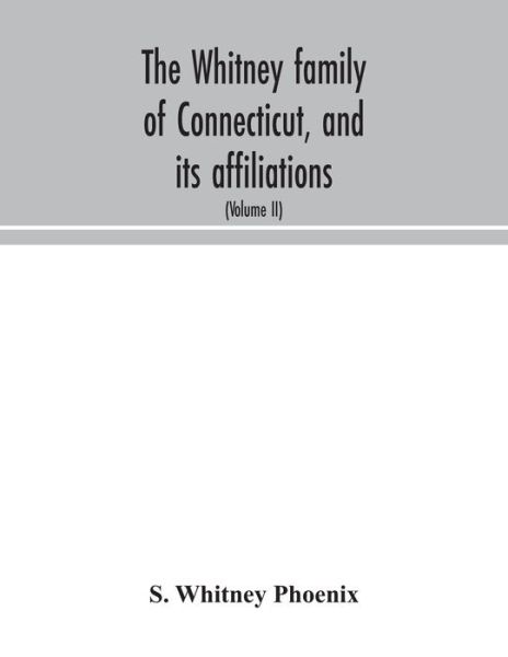 Cover for S Whitney Phoenix · The Whitney family of Connecticut, and its affiliations: being an attempt to trace the descendants, as well in the female as the male lines, of Henry Whitney, from 1649 to 1878; to which is prefixed some account of the Whitneys of England (Volume II) (Paperback Book) (2020)