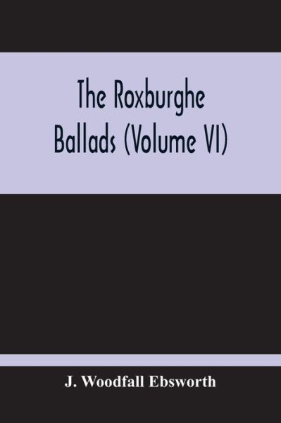 The Roxburghe Ballads (Volume Vi) - J Woodfall Ebsworth - Książki - Alpha Edition - 9789354212284 - 5 listopada 2020