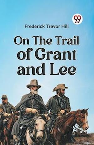 Cover for Frederick Trevor Hill · On the Trail of Grant and Lee (Paperback Book) (2023)