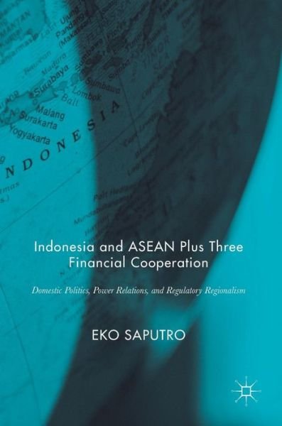 Cover for Eko Saputro · Indonesia and ASEAN Plus Three Financial Cooperation: Domestic Politics, Power Relations, and Regulatory Regionalism (Hardcover Book) [1st ed. 2017 edition] (2017)