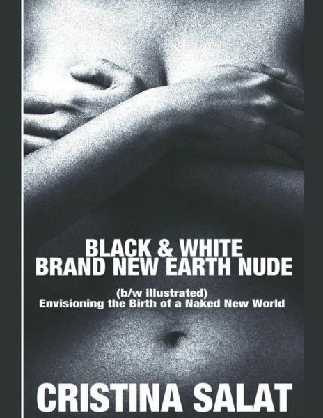 Cover for Cristina Salat · Black &amp; White Brand New Earth Nude: Envisioning the Birth of a Naked New World (b/w illustrated) (Pocketbok) (2022)